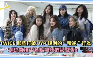 Download Video: TWICE那些打破JYP规则的“叛逆”行为 定延直播中差点喝啤酒被警告！