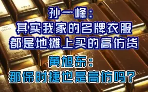 孙一峰：其实我家的名牌衣服都是地摊上买的高仿，黄旭东：那保时捷也是高仿吗？