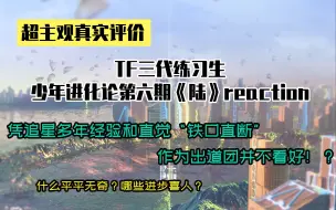 下载视频: 【TF家族】多年追星路人大胆预言出道，看好还是看衰？时隔大半年再看舞台，TF少年进化论第六期——《陆》reaction