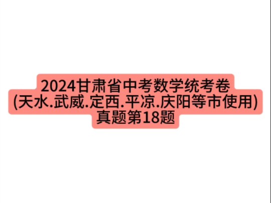 2024甘肃省中考数学统考卷(天水.武威.定西.平凉.庆阳等市使用)真题第18题 #甘肃中考 #初中数学 #中考数学哔哩哔哩bilibili