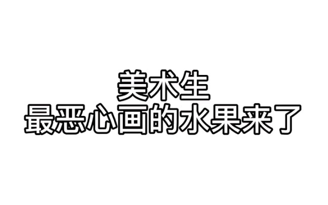 美术生最恶心画的水果来了哔哩哔哩bilibili