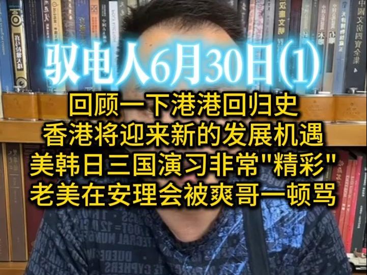 驭电哥 6.30(1)回顾一下港港回归史,香港将迎来新的发展机遇 /美韩日三国演习非常＂精彩＂ /老美在安理会被爽哥一顿骂哔哩哔哩bilibili