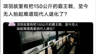 Tải video: 项羽的霸王戟为何至今无人能抬得起，是现代人退化了吗？