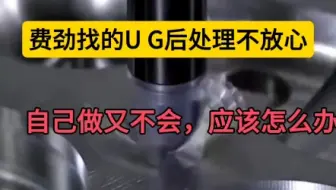 费劲找的UG后处理不放心 自己做又不会，应该怎么办
