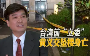 Download Video: 饱受抑郁症折磨，台湾前“立委”黄义交坠亡，曾与周玉蔻交往