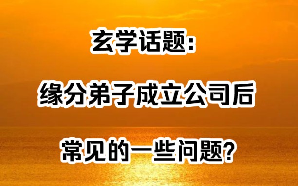 玄学话题:缘分弟子在公司成立后常见的一些问题…个人理解无关任何宗教信仰!哔哩哔哩bilibili