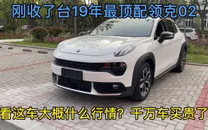 Tải video: 19年最顶配的领克02还值多少？来看看车贩子的收车和零售行情