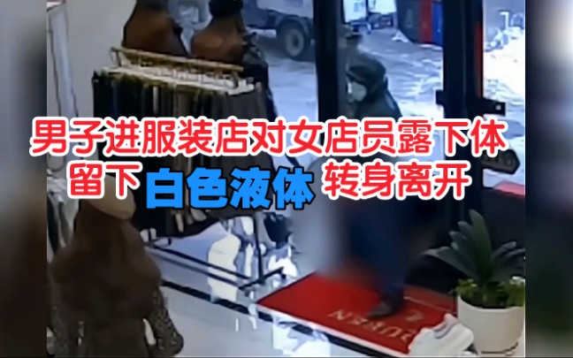 [图]男子进服装店，对女店员脱裤子裸露下体，留下白色液体转身离开，被大骂：“你有病吧！”