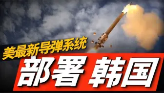 美军新款导弹系统即将部署韩国！它究竟有何特点让韩国如此期待？