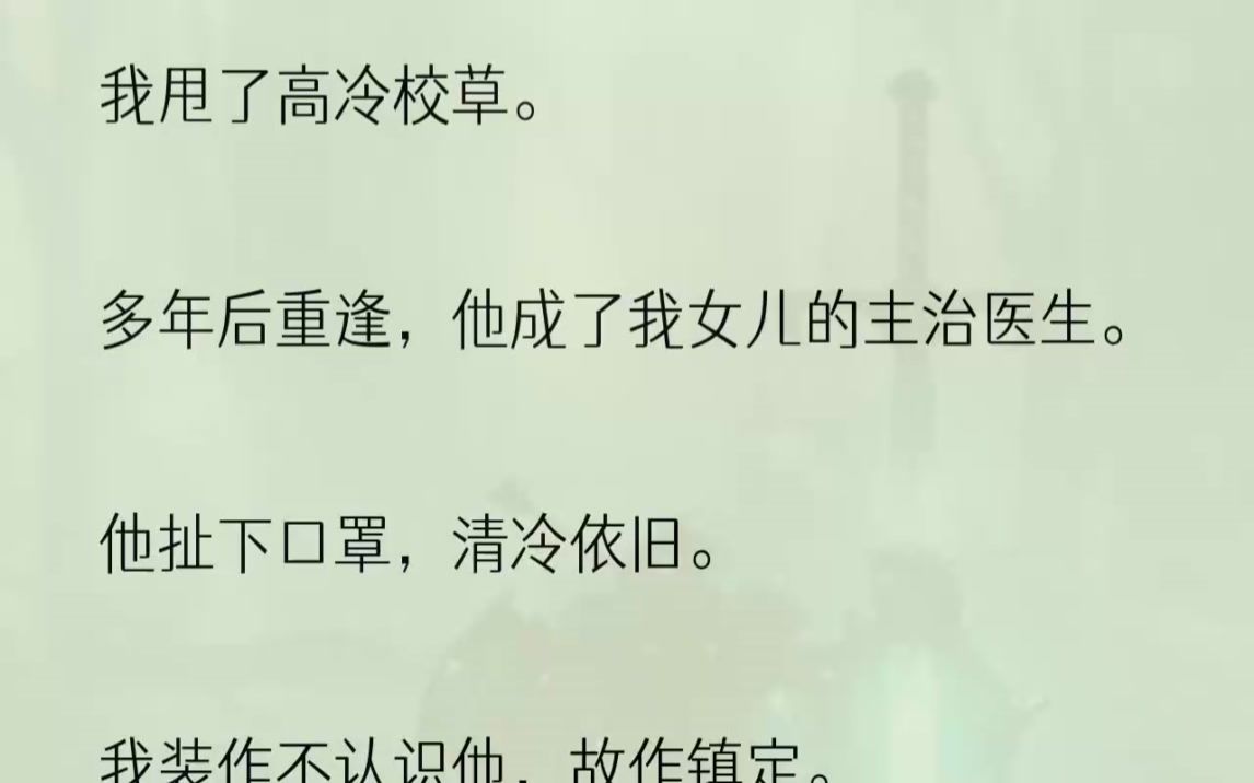 [图]（全文完结版）七年不见，他比以前更加冷淡。像不认识我一样，淡漠地收回视线。我强装镇定，走到诊断床边问：「医生，我女儿怎么样？」「女儿...