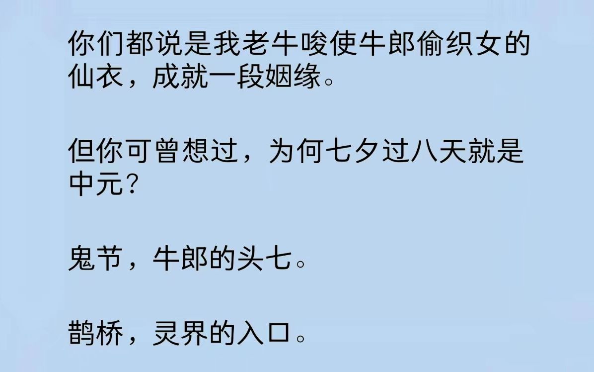 你可曾想过,为何七夕过八天就是中元?鬼节,牛郎的头七.鹊桥,灵界的入口.仙衣,人/皮的织物.明明那日,我对他说的是:【仙鬼难辨,皮囊不保.】...