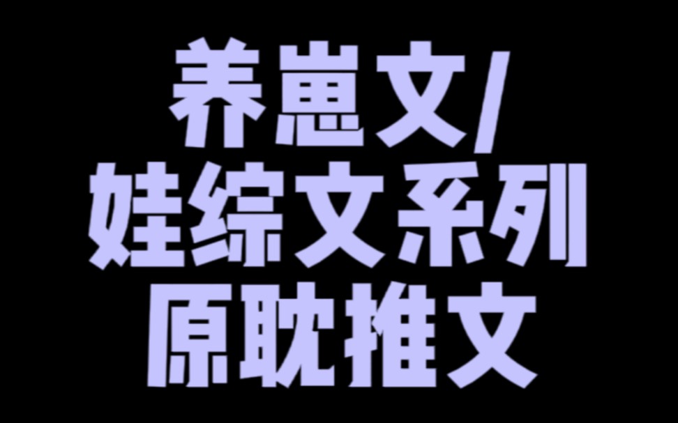 [图]【原耽推文】甜甜糯糯崽崽来袭，八本养崽文，一起来云养崽崽吧