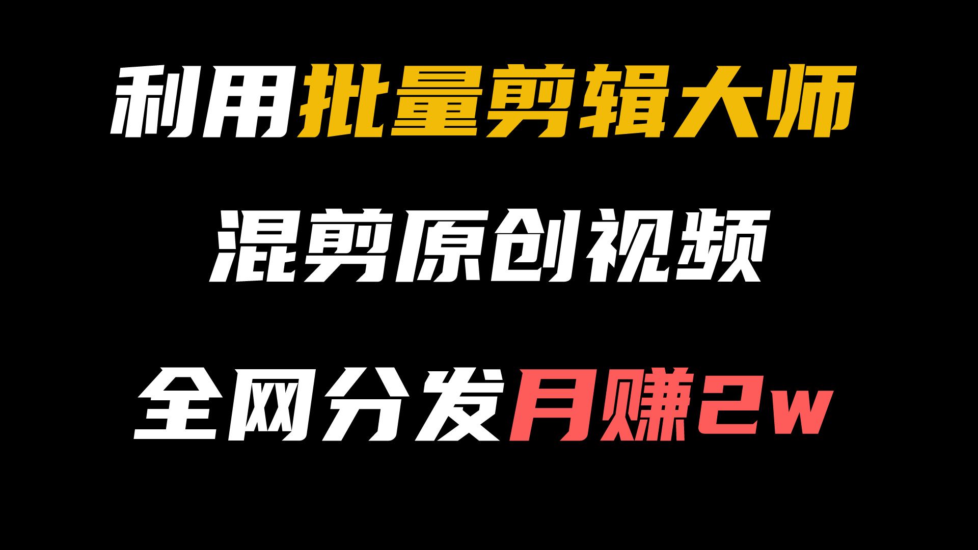 [图]利用批量剪辑大师，自动混剪生成原创视频，全网分发月入2w＋