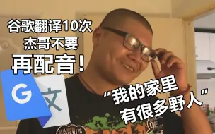 Télécharger la video: 谷歌翻译10次后再配音！杰哥：我的家里有很多野人！