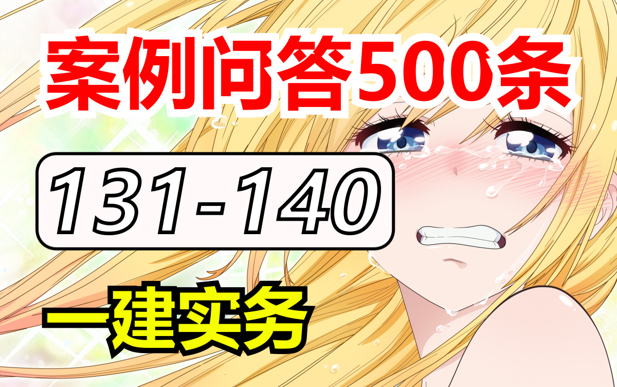 131140案例问答500条|2024年一级建造师|建筑实务|一建备考|精讲课|土木工程|考证|翻身|项目经理|考试|新大纲|备考经验|知识点哔哩哔哩bilibili