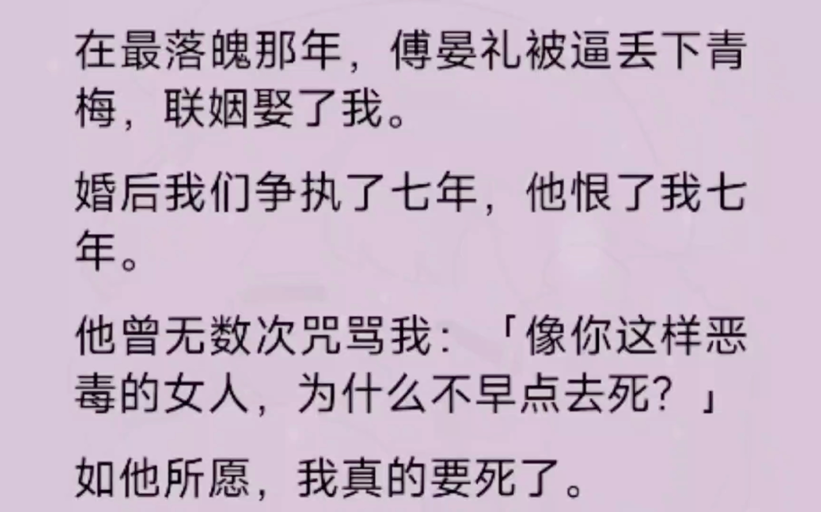 在最落魄那年,傅晏礼被逼丢下青梅,联姻娶了我.婚后我们争执了七年,他恨了我七年.他曾无数次咒骂我:像你这样恶毒的女人,为什么不早点去死?...