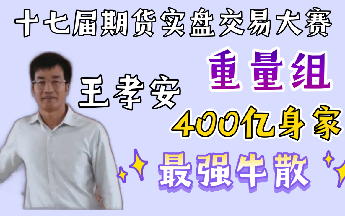 【滚滚期货】最强牛散,王孝安从数学老师到400亿身家!王孝安的发家史.十七届期货实盘大赛重量组最新消息,几家欢喜几家愁哔哩哔哩bilibili