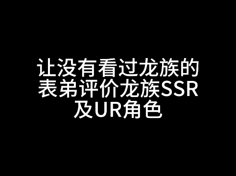 让没看过龙族的表弟评价一下龙卡里的SSR和UR角色手机游戏热门视频