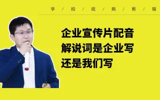 【短视频解说词文案】群内学员问企业宣传片解说词文案是甲方写还是制作者写几点写解说文案的经验总结