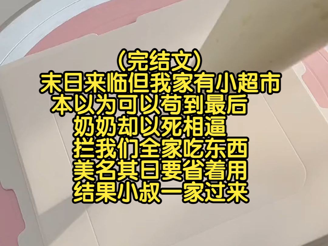 (完结文)末日来临但我家有小超市,本以为可以苟到最后,奶奶却以死相逼拦我们全家吃东西,美名其曰要省着用,结果小叔一家过来哔哩哔哩bilibili