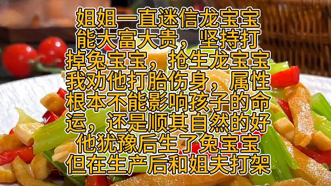 姐姐一直迷信龙宝宝能大富大贵,坚持要打掉兔宝宝,抢生龙宝宝.我劝他打胎伤身,属性根本不影响孩子的命运哔哩哔哩bilibili