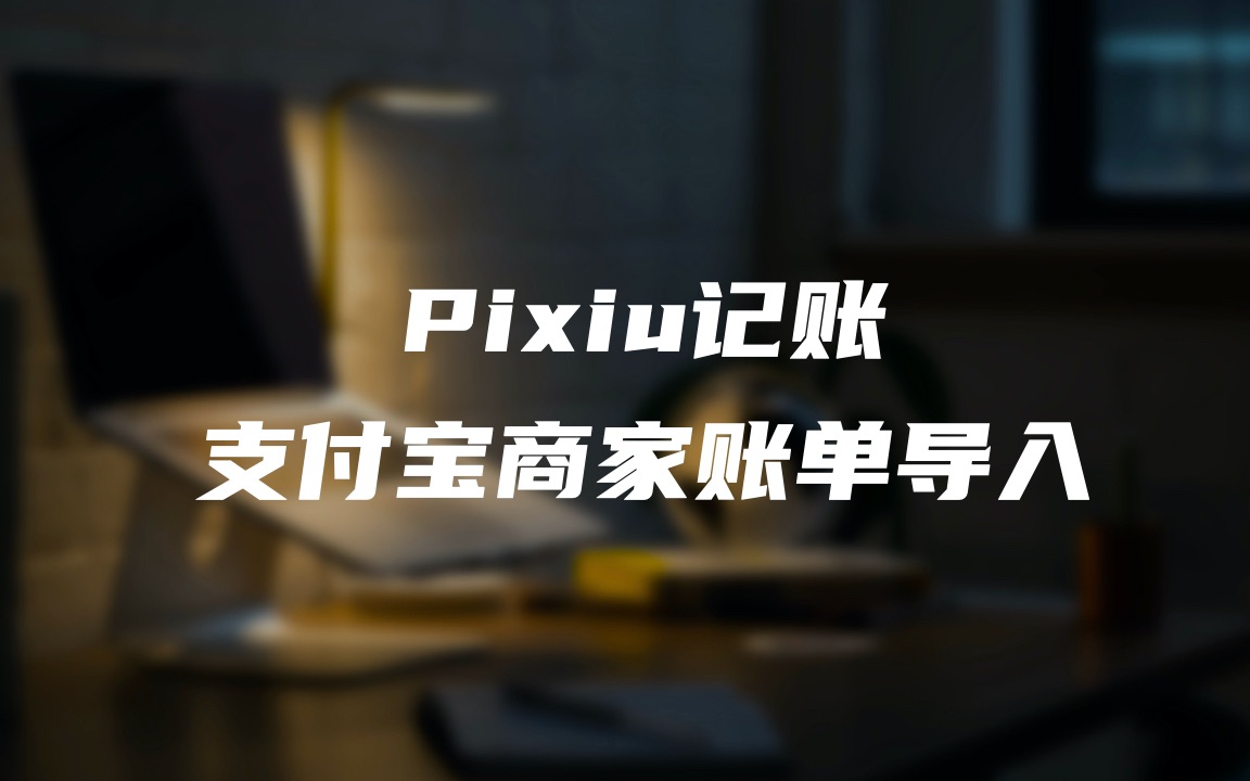 支付宝商家账单导入  Pixiu记账哔哩哔哩bilibili