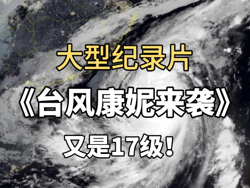 17级台风康妮来袭!台湾、福建及江浙沪或将面临摩羯袭击海南般遭遇!大型纪录片《台风康妮来袭》哔哩哔哩bilibili