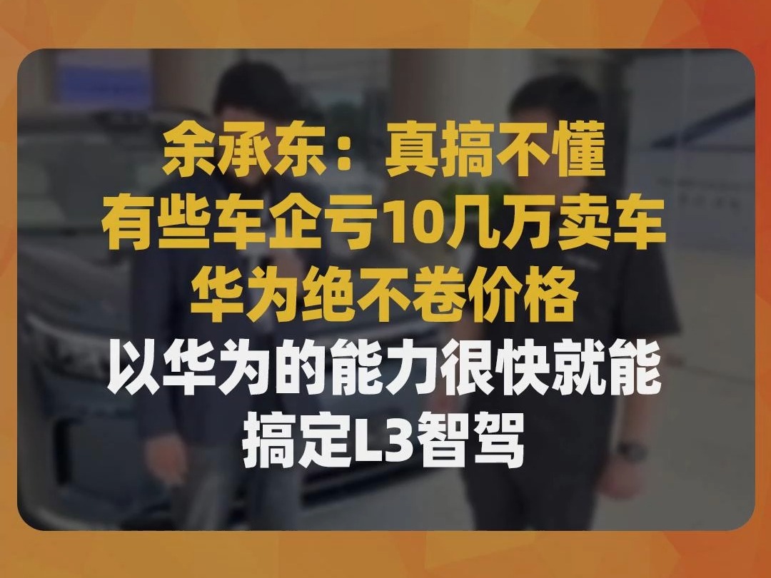 余承东:华为绝不卷价格,以华为的能力很快就能搞定L3智驾哔哩哔哩bilibili