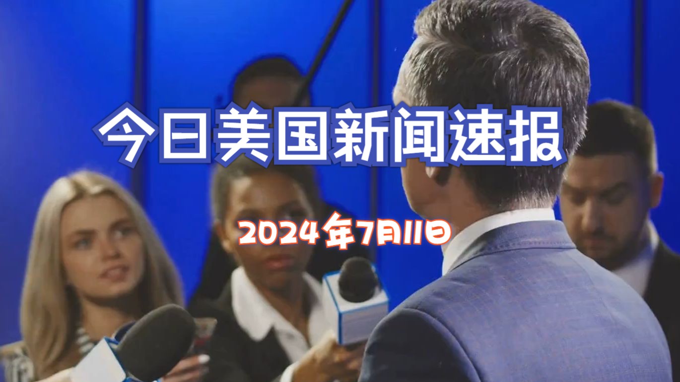 今日美国时政新闻速报(2024年7月11日)