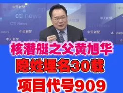 蔡正元:核潜艇之父黄旭华隐姓埋名30年!项目代号909!