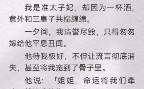 (此间牵累)我是准太子妃,却因为一杯酒,意外和三皇子共榻缠绵.一夕间,我清誉尽毁,只得匆匆嫁给他平息丑闻.他待我极好,不但让流言彻底消失,...