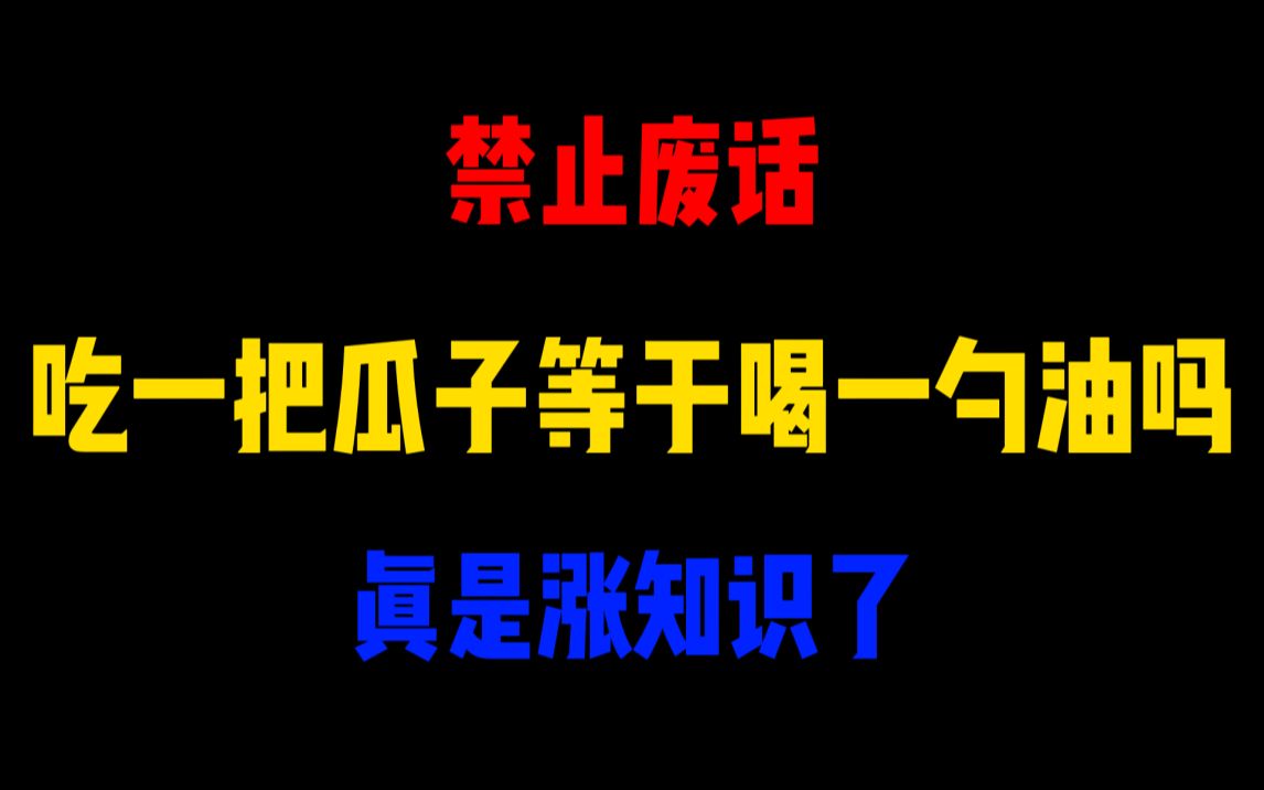 禁止废话:吃一把瓜子等于喝一勺油吗?涨知识了哔哩哔哩bilibili