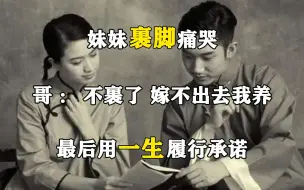 Download Video: 妹妹裹脚痛哭，哥哥：不裹了，嫁不出去我养，最后用一生履行承诺