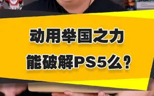 Download Video: 【表哥吐槽】如果动用举国之力，能破解PS5么？