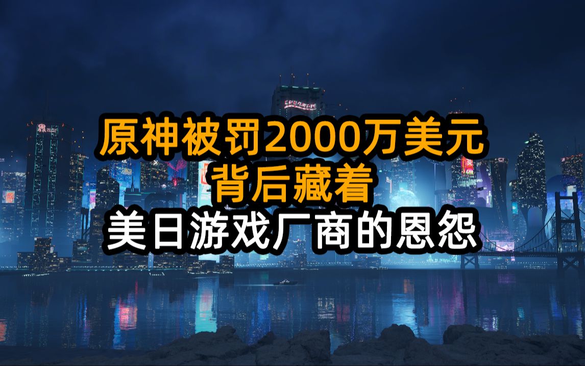 原神被罚2000万美元,背后藏着美日游戏厂商恩怨哔哩哔哩bilibili原神