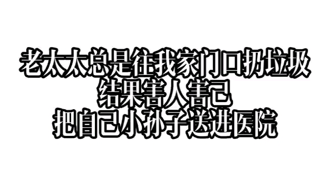 [图]邻居老太太往我家门口扔垃圾，结果害人害己，把自己小孙子送进医院