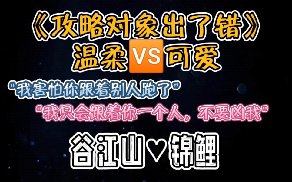 《攻略对象出了错》名场面之“我害怕你跟着别人跑了”“我只会跟着你一个人,不要凶我QAQ”|〈谷江山♡锦鲤〉这是什么神仙组合!?太可了吧!哔哩...