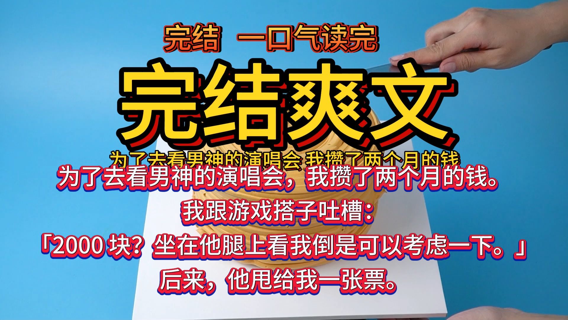 (完结爽文)为了去看男神的演唱会,我攒了两个月的钱. 我跟游戏搭子吐槽: 「2000 块?坐在他腿上看我倒是可以考虑一下.」 后来,他甩给我一张票....