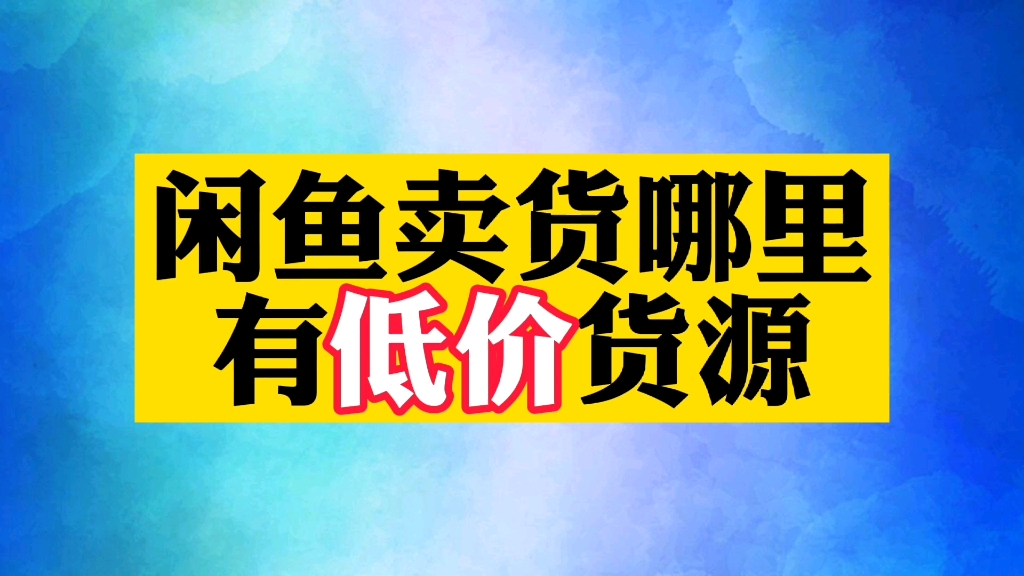 闲鱼卖货哪里有低价货源哔哩哔哩bilibili