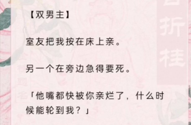 【双男主】室友把我按在床上亲.另一个在旁边急得要死.「他嘴都快被你亲烂了,什么时候能轮到我?」哔哩哔哩bilibili