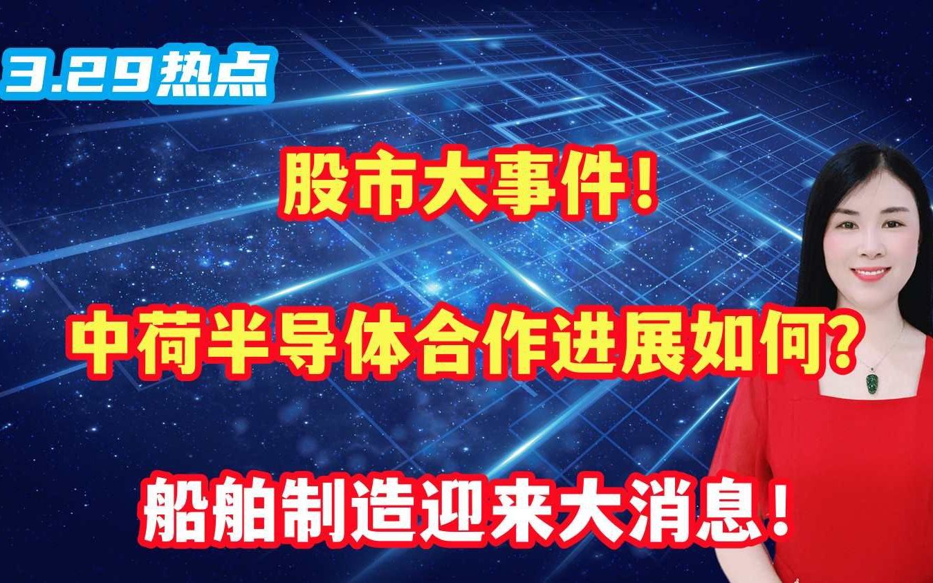 股市大事件!中荷半导体合作进展如何?船舶制造迎来大消息!哔哩哔哩bilibili