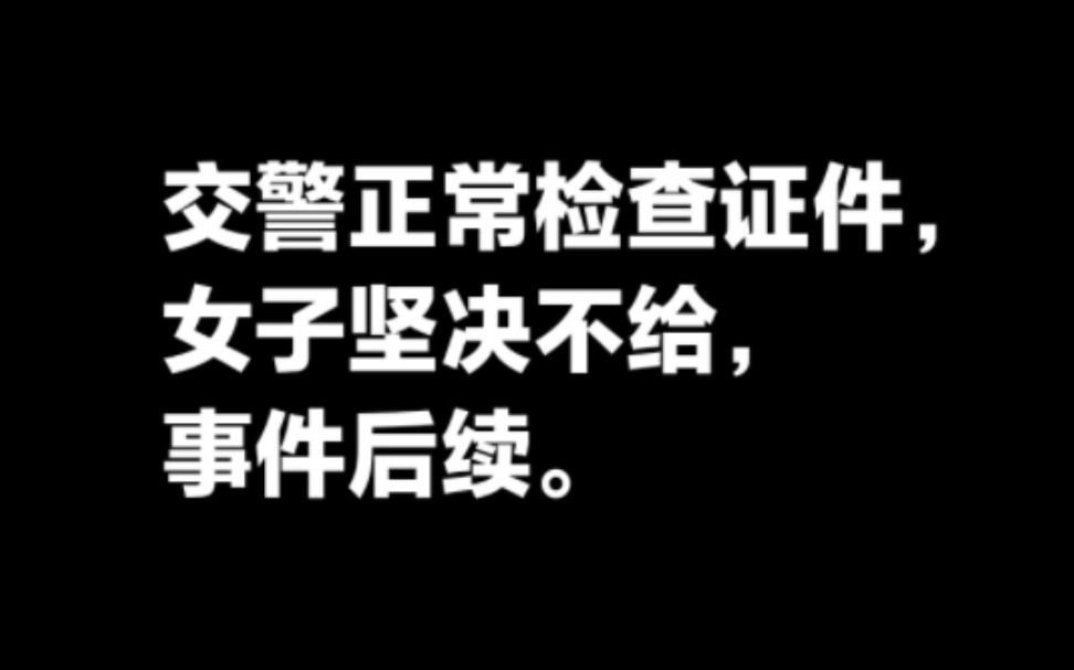 交警检查证件女子坚决不给,事件后续.哔哩哔哩bilibili