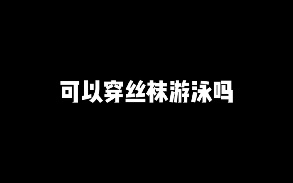 可以穿丝袜游泳吗?哔哩哔哩bilibili