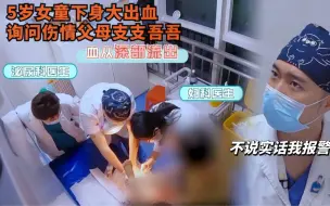 Descargar video: 5岁女童下身大出血，询问伤情父母支支吾吾，医生：别逼我报警！