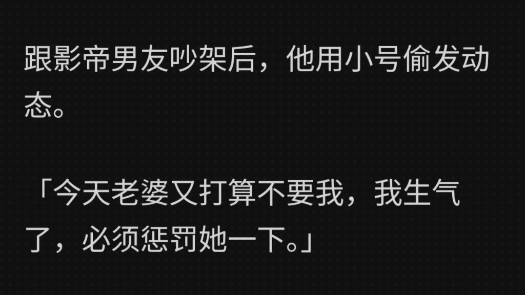 跟影帝男友吵架后,他用小号偷发动态.「今天老婆又打算不要我,我生气了,必须惩罚她一下.30 秒后再找她」评论区变成大型嘲笑「请问这 30s 煎熬的...