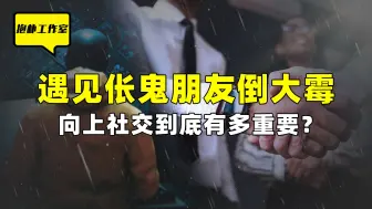 Download Video: 小心身边的伥鬼朋友，遇见他们就要倒大霉，向上社交有多重要？