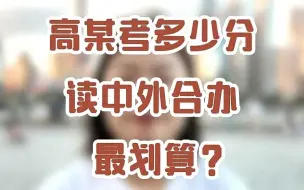 Download Video: 高某考多少分读中外合办 最划算？