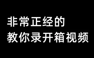 Download Video: 非常正经的教你录开箱视频