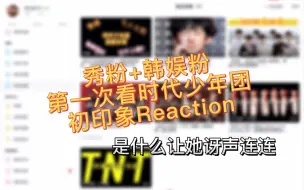 Download Video: 【TNT时代少年团Reaction】内娱秀粉+韩娱女团粉+路人第一次看TNT时代少年团