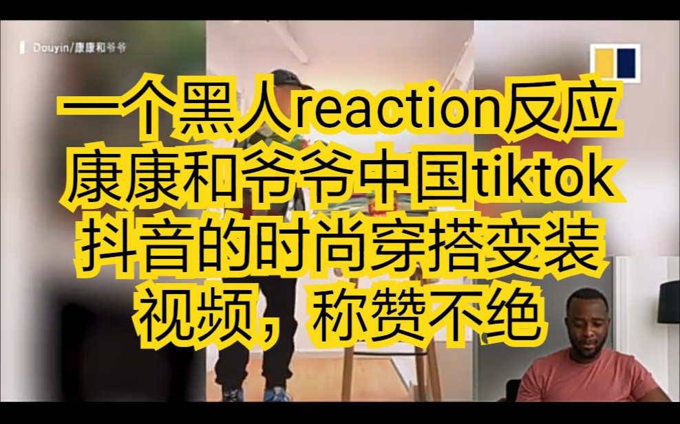 一个黑人reaction反应康康和爷爷中国tiktok抖音的时尚穿搭变装视频,称赞不绝哔哩哔哩bilibili